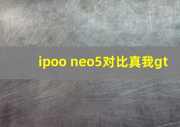 ipoo neo5对比真我gt